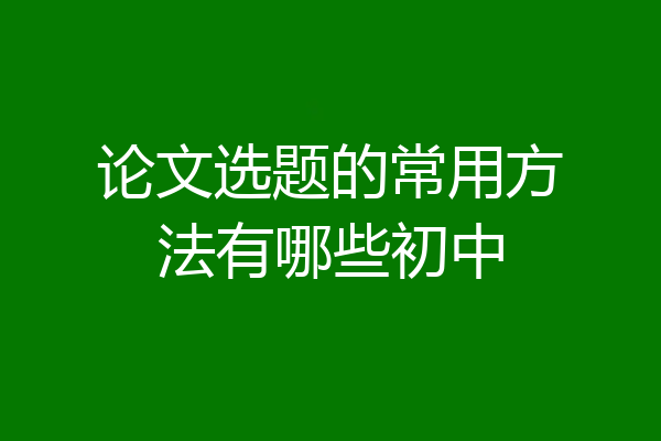 论文选题的常用方法有哪些初中