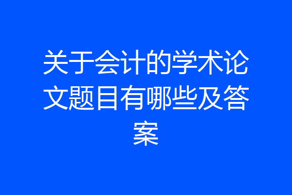 关于会计的学术论文题目有哪些及答案