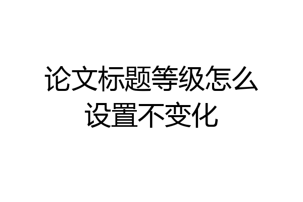 论文标题等级怎么设置不变化