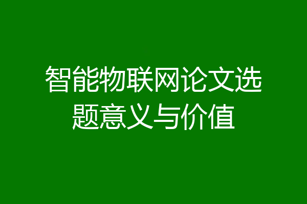 智能物联网论文选题意义与价值