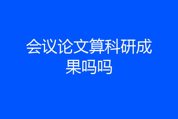 会议论文算科研成果吗吗