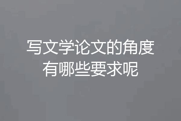 写文学论文的角度有哪些要求呢