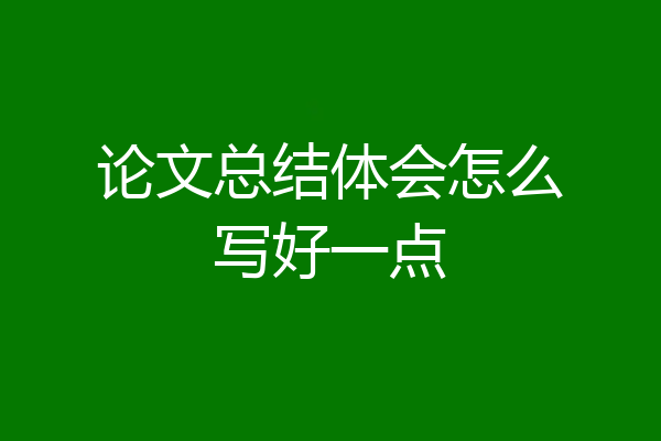 论文总结体会怎么写好一点