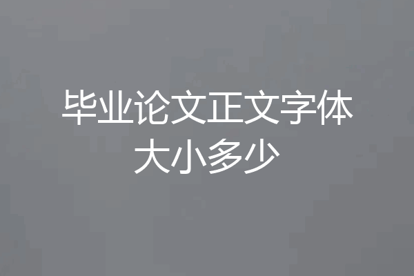 毕业论文正文字体大小多少