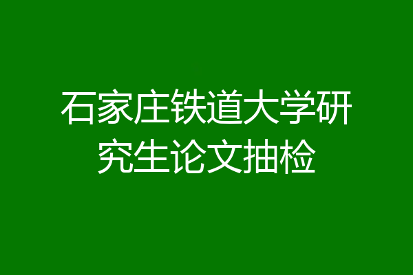 石家庄铁道大学研究生论文抽检