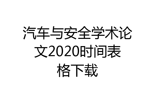 汽车与安全学术论文2020时间表格下载
