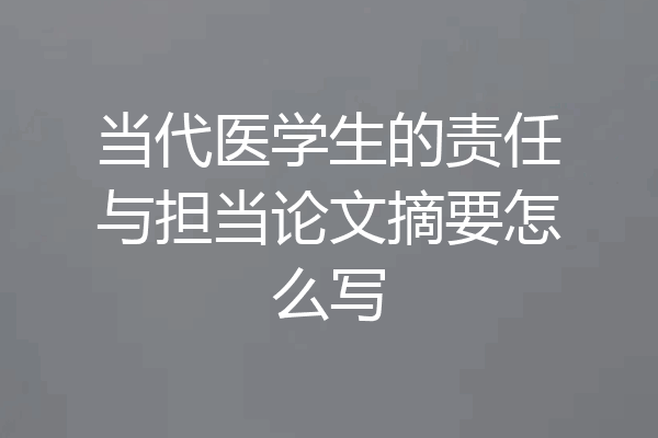 当代医学生的责任与担当论文摘要怎么写