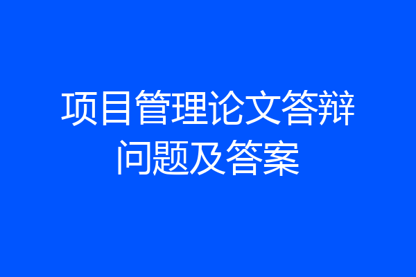 项目管理论文答辩问题及答案