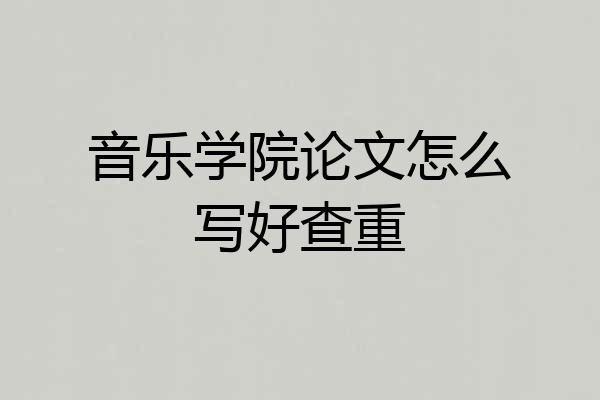 音乐学院论文怎么写好查重