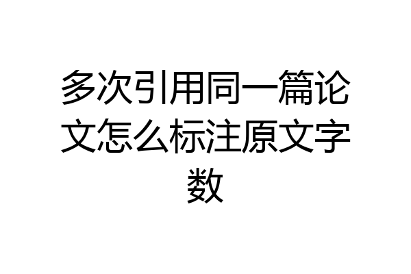 多次引用同一篇论文怎么标注原文字数