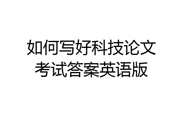 如何写好科技论文考试答案英语版