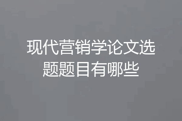 现代营销学论文选题题目有哪些