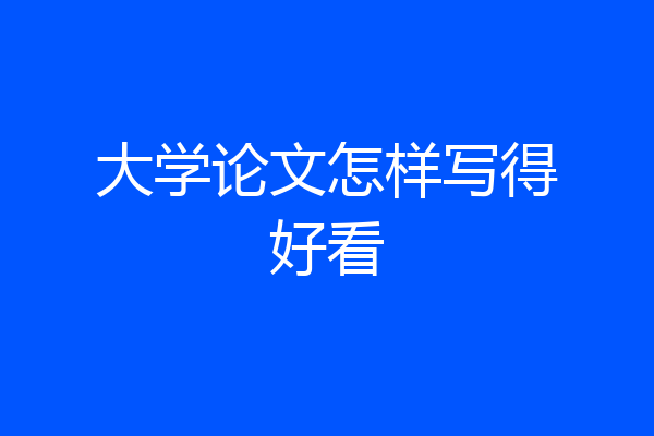大学论文怎样写得好看