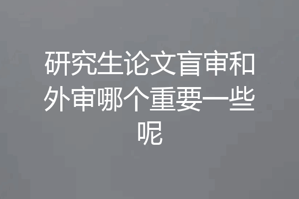 研究生论文盲审和外审哪个重要一些呢