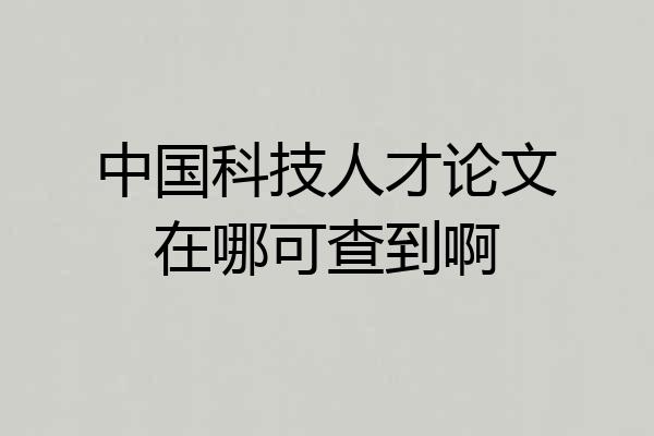 中国科技人才论文在哪可查到啊