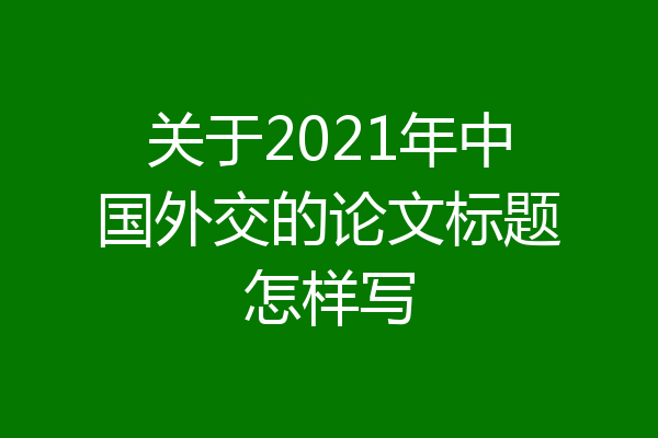 关于2021年中国外交的论文标题怎样写