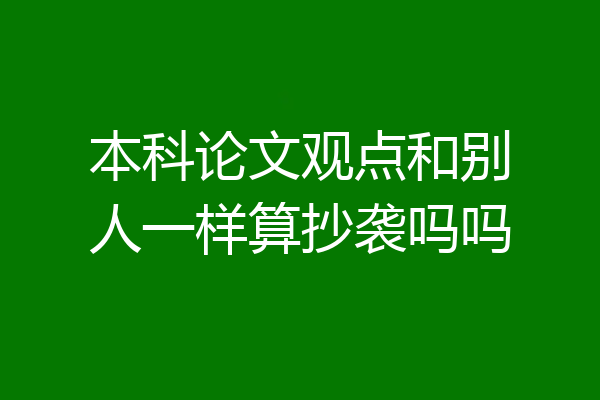 本科论文观点和别人一样算抄袭吗吗