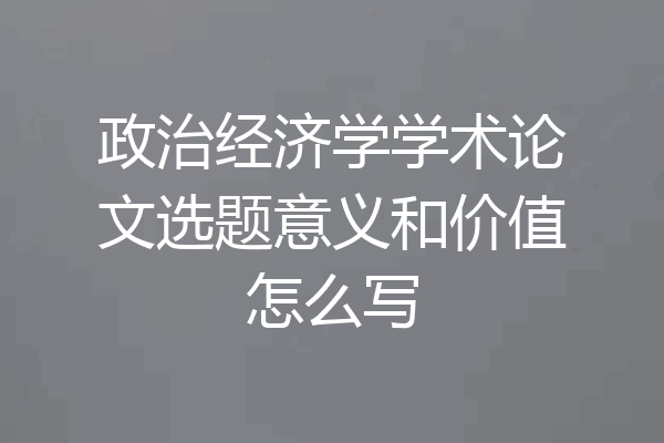 政治经济学学术论文选题意义和价值怎么写