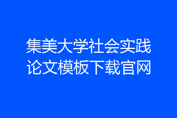 集美大学社会实践论文模板下载官网