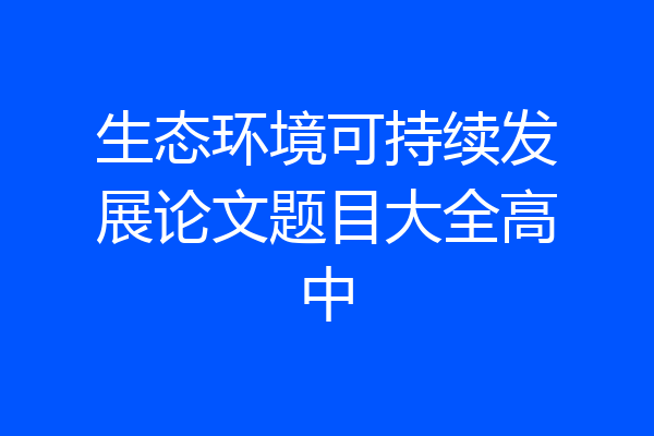 生态环境可持续发展论文题目大全高中