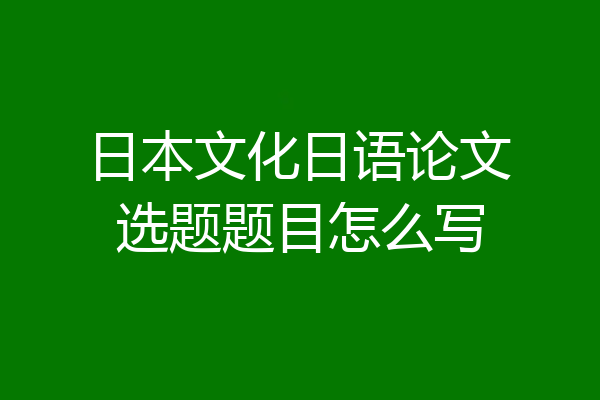 日本文化日语论文选题题目怎么写