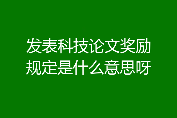 发表科技论文奖励规定是什么意思呀