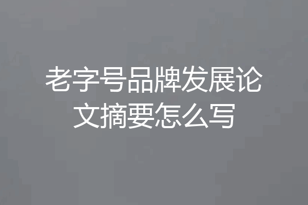 老字号品牌发展论文摘要怎么写