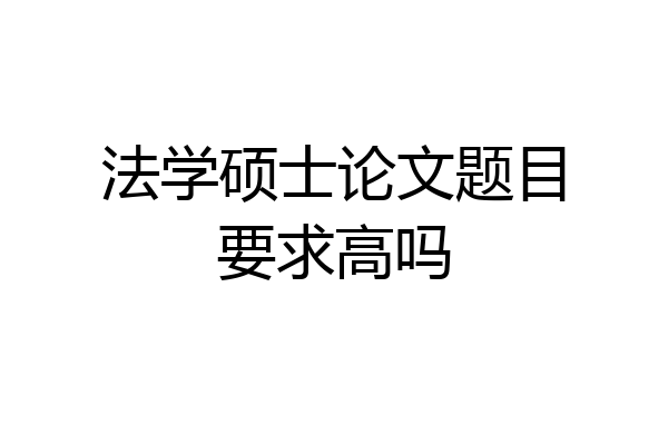法学硕士论文题目要求高吗