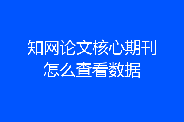 知网论文核心期刊怎么查看数据