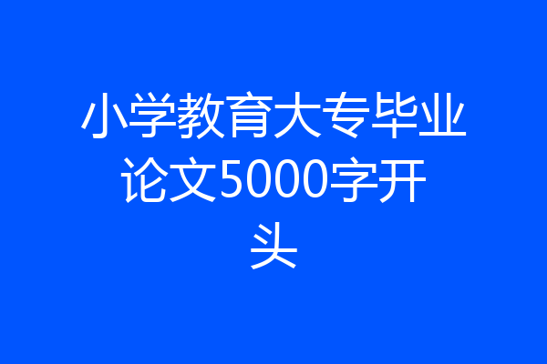 小学教育大专毕业论文5000字开头