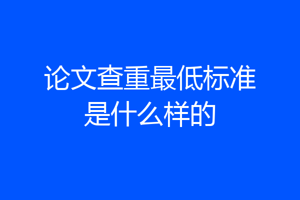 论文查重最低标准是什么样的