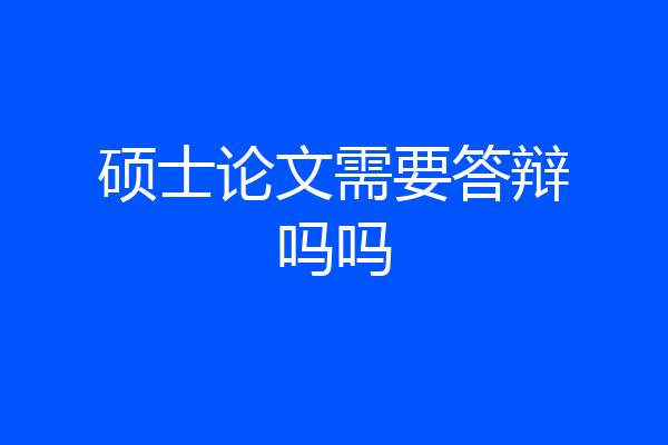 硕士论文需要答辩吗吗