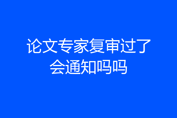 论文专家复审过了会通知吗吗