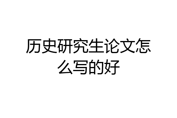 历史研究生论文怎么写的好