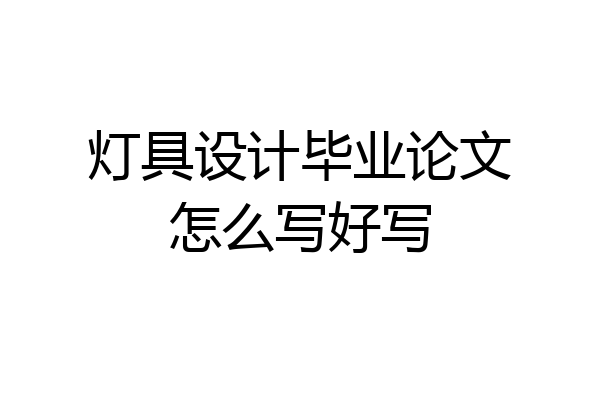 灯具设计毕业论文怎么写好写