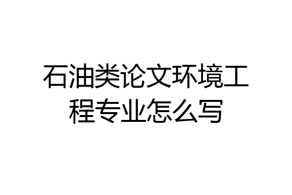 石油类论文环境工程专业怎么写