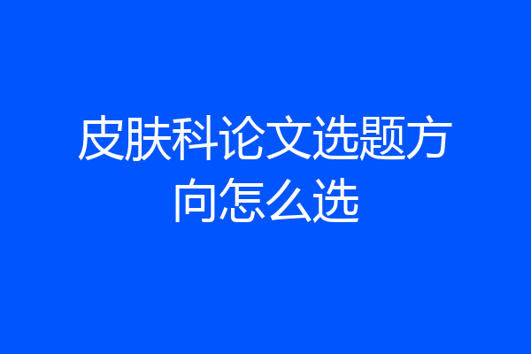 皮肤科论文选题方向怎么选