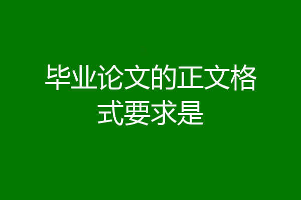 毕业论文的正文格式要求是