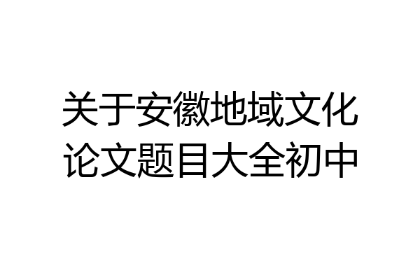 关于安徽地域文化论文题目大全初中