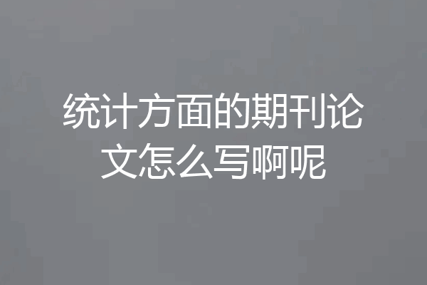统计方面的期刊论文怎么写啊呢