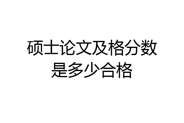 硕士论文及格分数是多少合格