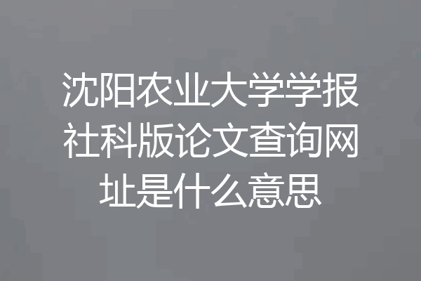 沈阳农业大学学报社科版论文查询网址是什么意思