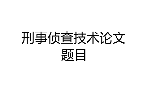 刑事侦查技术论文题目
