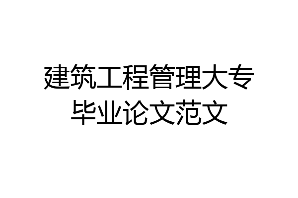 建筑工程管理大专毕业论文范文