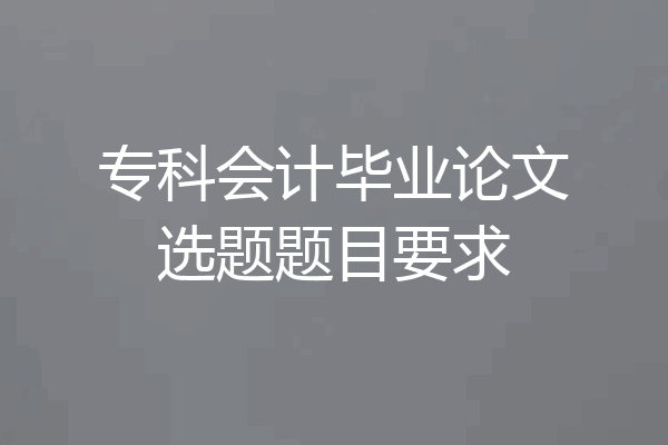 专科会计毕业论文选题题目要求