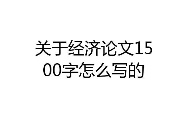 关于经济论文1500字怎么写的