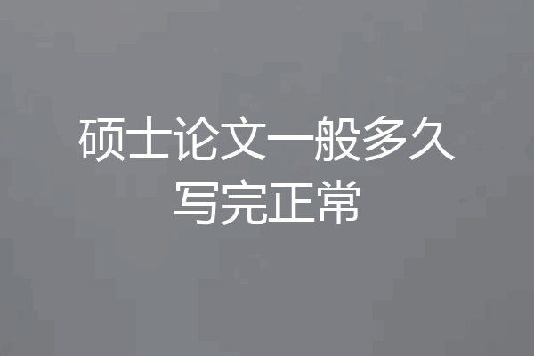 硕士论文一般多久写完正常