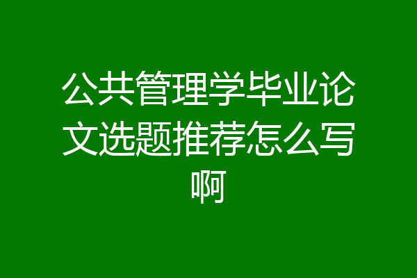 公共管理学毕业论文选题推荐怎么写啊