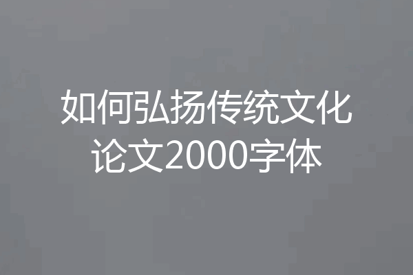 如何弘扬传统文化论文2000字体