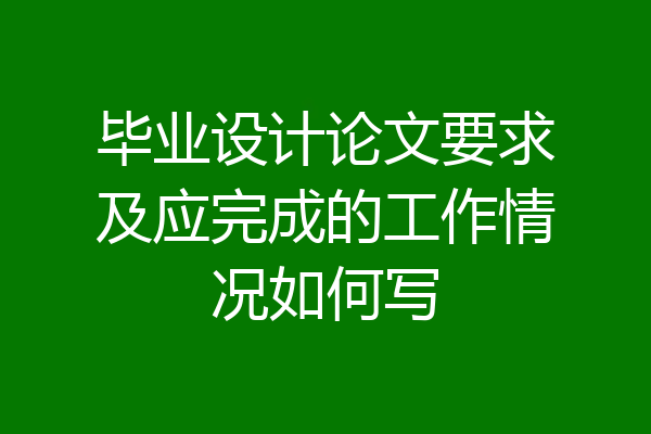 毕业设计论文要求及应完成的工作情况如何写